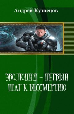 Андрей Кузнецов - Эволюция - первый шаг к бессмертию (СИ)