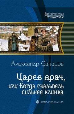 Александр Сапаров - Царев врач, или Когда скальпель сильнее клинка