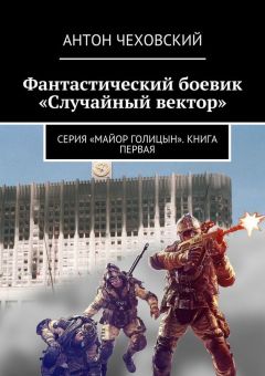 Антон Чеховский - Фантастический боевик «Случайный вектор». Серия «Майор Голицын». Книга первая