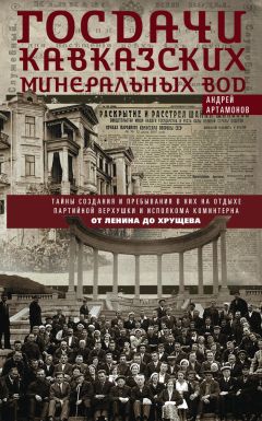 Андрей Артамонов - Госдачи Кавказских Минеральных Вод. Тайны создания и пребывания в них на отдыхе партийной верхушки и исполкома Коминтерна. От Ленина до Хрущева