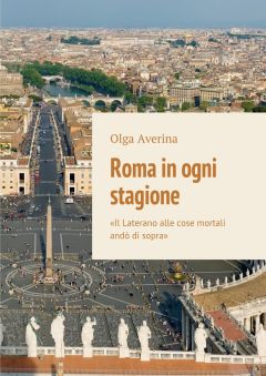 Olga Averina - Roma in ogni stagione. «Il Laterano alle cose mortali andò di sopra»