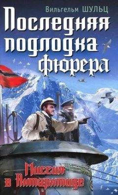 Вильгельм Шульц - Последняя подлодка фюрера. Миссия в Антарктиде