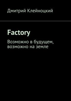 Дмитрий Клейноцкий - Factory. Возможно в будущем, возможно на земле