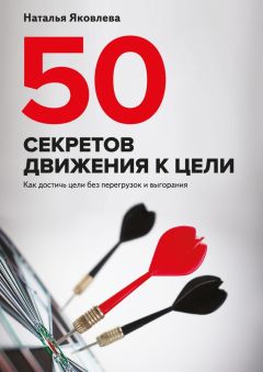 Наталья Яковлева - 50 секретов движения к цели. Как достичь цели без перегрузок и выгорания