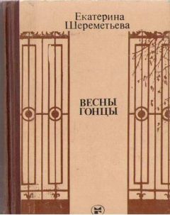 Екатерина Шереметьева - Весны гонцы (книга первая)