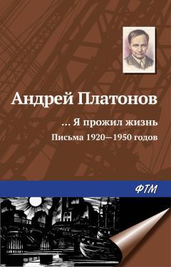 Андрей Платонов - «…Я прожил жизнь» (письма, 1920–1950 годы)