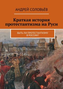 Андрей Соловьёв - Краткая история протестантизма на Руси. Быть ли протестантизму в России?