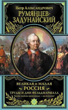 Петр Румянцев-Задунайский - Великая и Малая Россия. Труды и дни фельдмаршала