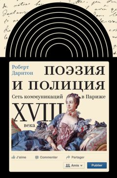 Роберт Дарнтон - Поэзия и полиция. Сеть коммуникаций в Париже XVIII века