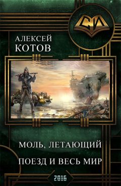 Алексей Котов - Моль, летающий поезд и весь мир (СИ)