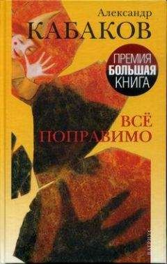 Александр Кабаков - Все поправимо: хроники частной жизни