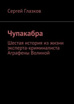 Сергей Глазков - Чупакабра. Шестая история из жизни эксперта-криминалиста Аграфены Волиной