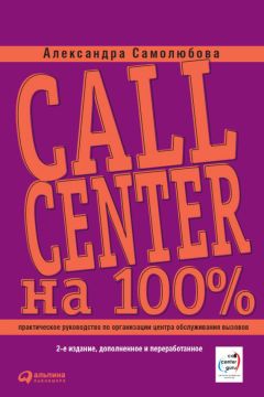 Александра Самолюбова - Call Center на 100%: Практическое руководство по организации Центра обслуживания вызовов
