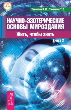 Татьяна Тихоплав - Научно-эзотерические основы мироздания. Жить, чтобы знать. Книга 2