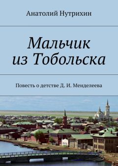 Анатолий Нутрихин - Мальчик из Тобольска. Повесть о детстве Д. И. Менделеева