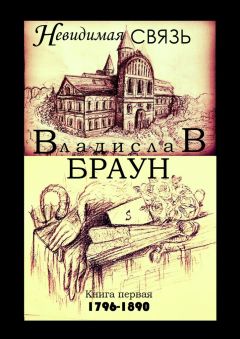 Владислав Браун - Невидимая связь. Книга 1. 1796—1890