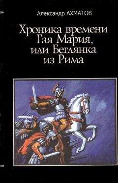 Александр Ахматов - Хроника времен Гая Мария, или Беглянка из Рима
