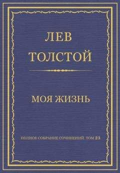 Лев Толстой - Полное собрание сочинений. Том 23. Произведения 1879–1884 гг. Моя жизнь