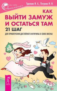 Ирина Удилова - Как выйти замуж и остаться там. 21 шаг для привлечения достойного мужчины в свою жизнь!