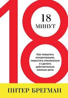 Питер Брегман - 18 минут. Как повысить концентрацию, перестать отвлекаться и сделать действительно важные дела