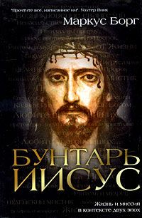 Маркус Борг - Бунтарь Иисус : Жизнь и миссия в контексте двух эпох