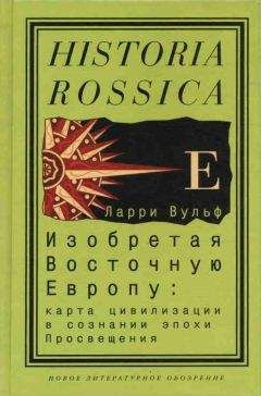 Ларри Вульф - Изобретая Восточную Европу: Карта цивилизации в сознании эпохи Просвещения