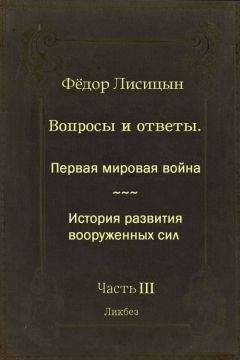 Фёдор Лисицын - Вопросы и ответы. Часть III: Первая мировая война. История развития вооружённых сил.