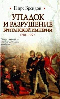 Пирс Брендон - Упадок и разрушение Британской империи 1781-1997