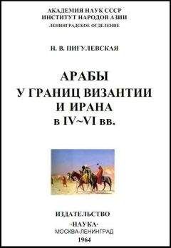 Нина Пигулевская - Арабы у границ Византии и Ирана в IV-VI веках