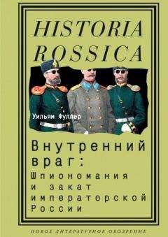 Уильям Фуллер - Внутренний враг: Шпиономания и закат императорской России