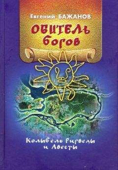 Евгений Бажанов - Обитель богов. Колыбель Ригведы и Авесты