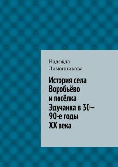 Надежда Лимонникова - История села Воробьёво и посёлка Эдучанка в 30—90-е годы XX века