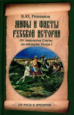 Кирилл Резников - Мифы и факты русской истории. От лихолетья Смуты до империи Петра