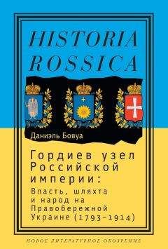 Даниэль Бовуа - Гордиев узел Российской империи. Власть, шляхта и народ на Правобережной Украине (1793-1914)