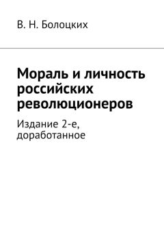 В. Болоцких - Мораль и личность российских революционеров. Издание 2-е, доработанное