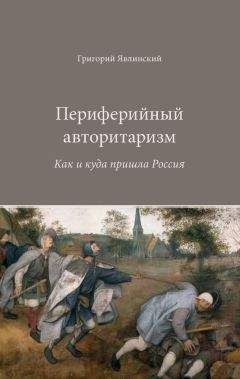 Григорий Явлинский - Периферийный авторитаризм. Как и куда пришла Россия