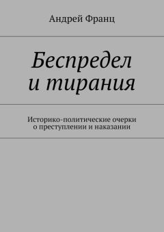 Андрей Франц - Беспредел и тирания. Историко-политические очерки о преступлении и наказании