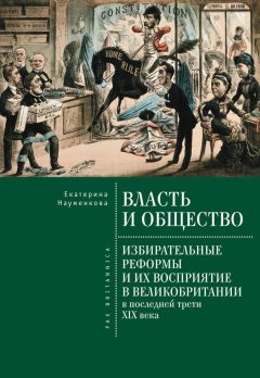 Екатерина Науменкова - Власть и общество: избирательные реформы и их восприятие в Великобритании в последней трети XIX века