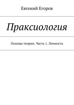 Евгений Егоров - Праксиология. Основы теории. Часть 1. Личность