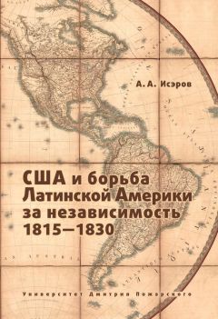 Андрей Исэров - США и борьба Латинской Америки за независимость, 1815—1830
