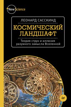 Леонард Сасскинд - Космический ландшафт. Теория струн и иллюзия разумного замысла Вселенной