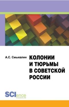 Александр Смыкалин - Колонии и тюрьмы в советской России. Монография