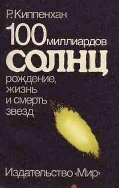 Рудольф Киппенхан - Рудольф Киппенхан 100 миллиардов солнц: Рождение, жизнь и смерть звезд