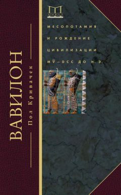 Пол Кривачек - Вавилон. Месопотамия и рождение цивилизации. MV–DCC до н. э.