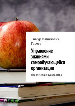 Тимур Гареев - Управление знаниями самообучающейся организации. Практическое руководство