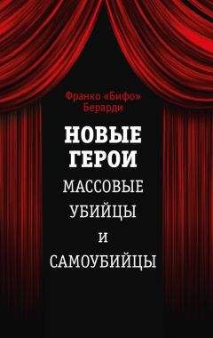 Франко Берарди - Новые герои. Массовые убийцы и самоубийцы