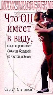 Сергей Степанов - Что ОН имеет в виду, когда спрашивает: «Хочешь большой, но чистой любви?»