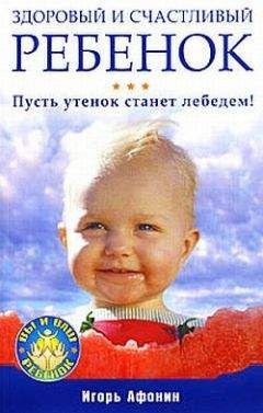 Игорь Афонин - Здоровый и счастливый ребенок. Пусть утенок станет лебедем!