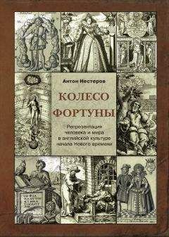 Антон Нестеров - Колесо Фортуны. Репрезентация человека и мира в английской культуре начала Нового века