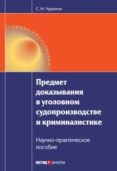 Сергей Чурилов - Предмет доказывания в уголовном судопроизводстве и криминалистике: Научно-практическое пособие